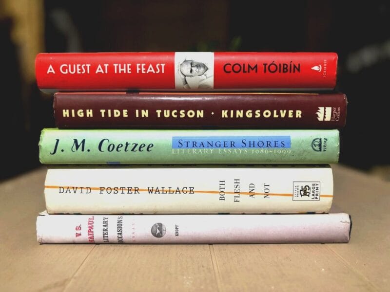 Books of essays: A Guest at the Feast by Colm Tóibín, High Tide in Tucson by Barbara Kingsolver, Stranger Shores by J. M. Coetzee, Both Flesh and Not by David Foster Wallace, Literary Occasions by V. S. Naipul